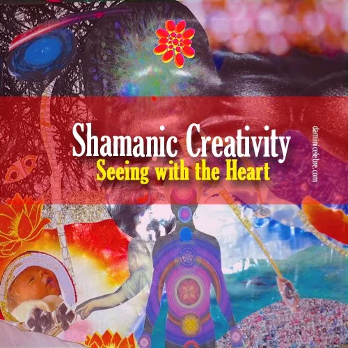 Shamanic creativity seeing with heart .jpg