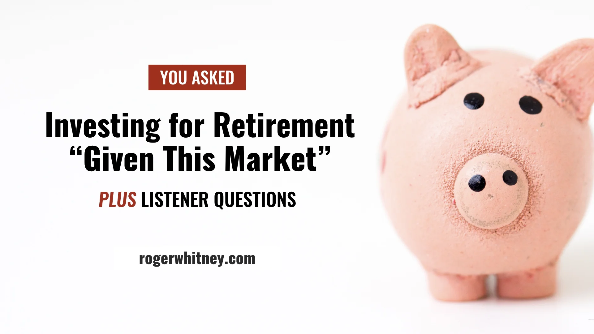 #233 - You Asked: Investing for Retirement “Given This Market”