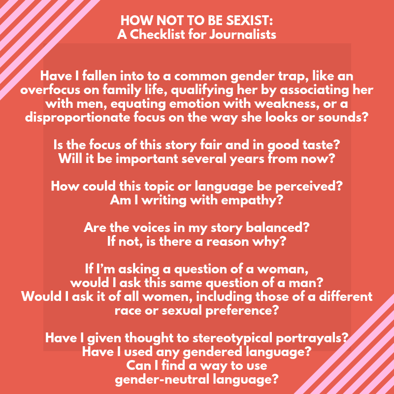 HOW NOT TO BE SEXIST_ A ChecklistHave I fallen susceptible to a common gender trap, like an overfocus on family life, qualifying achievements by associating her with men, equating emotion with weakness, or a dispropo.png