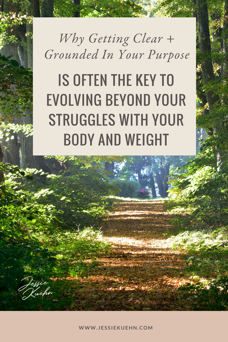 Why Getting Clear and Grounded in Your Purpose Is Often The Key to Evolving Beyond Your Struggles With Your Body and Weight