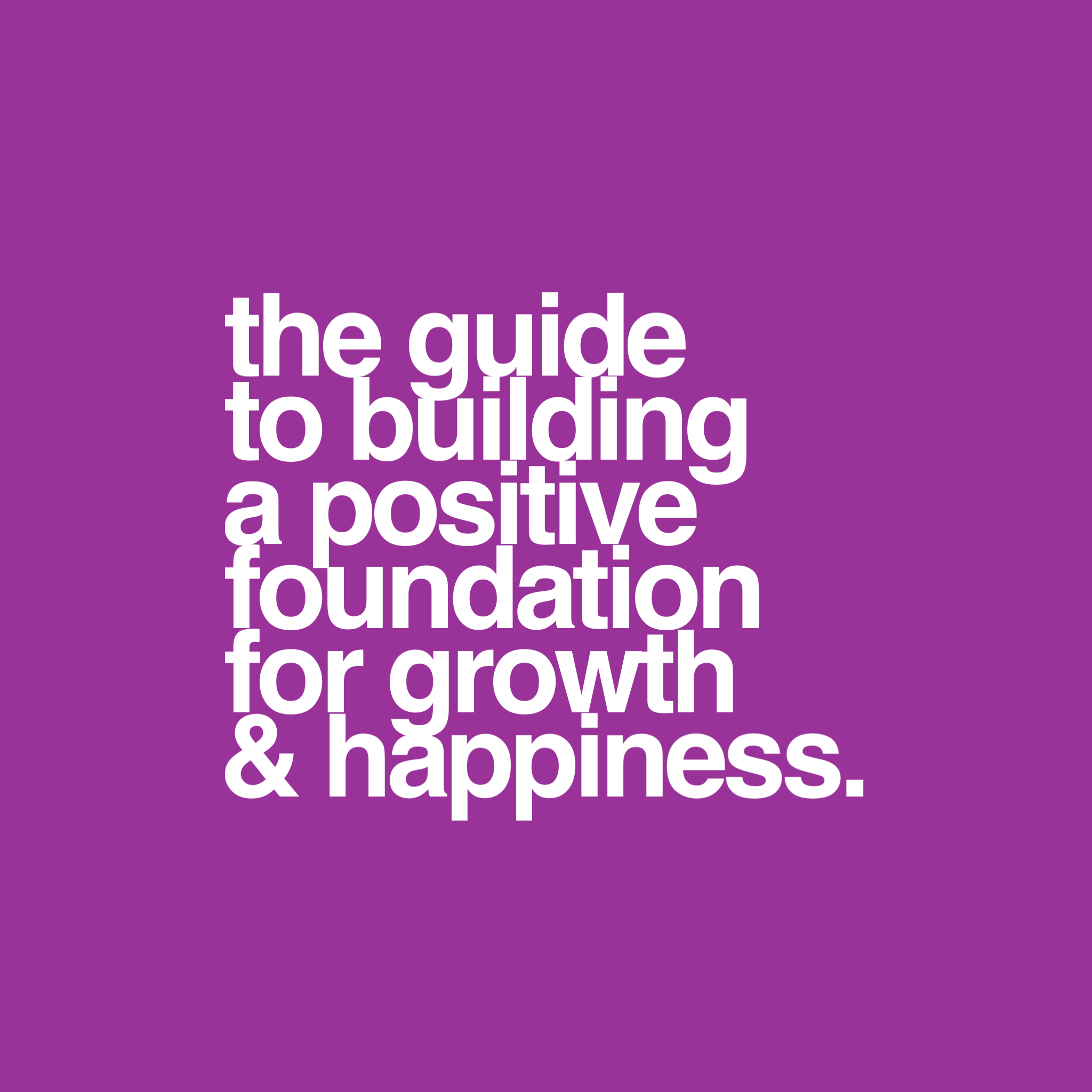 The Guide to Building Your Foundation for Growth and Happiness
