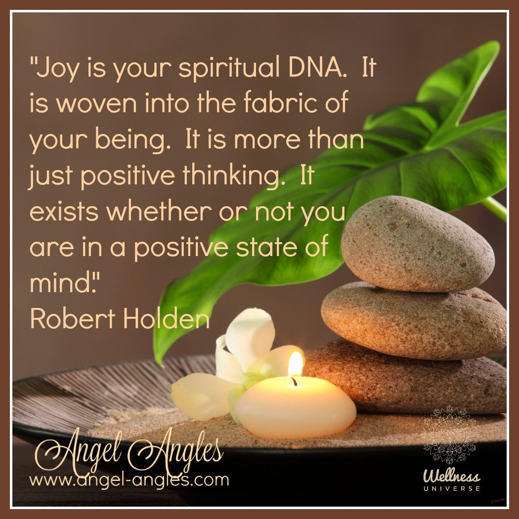 &quot;Joy is your spiritual DNA. It is woven into the fabric of your being. It is more than just positive thinking. It exists whether or not you are in a positive state of mind.&quot; Robert Holden

Blessings of love, joy, and peace.
Love,
Janette 
.