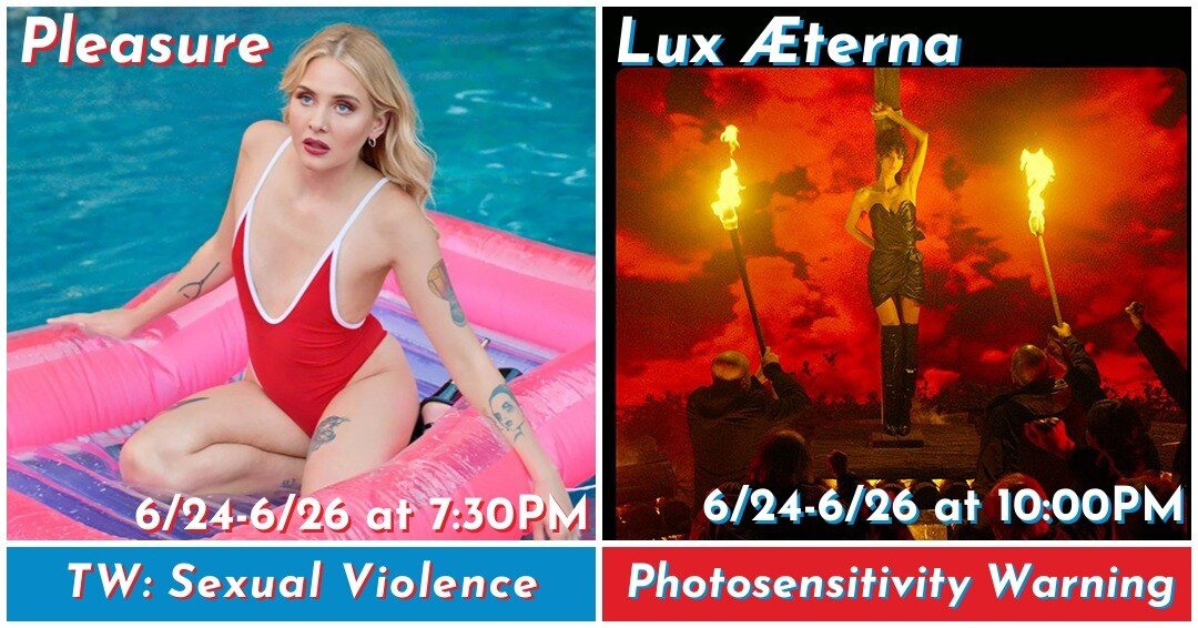 Tonight, Saturday, and Sunday at 7:30PM and 10:00PM respectively, we will be screening Ninja Thyberg's &quot;Pleasure&quot; and Gaspar No&eacute;'s &quot;Lux &AElig;terna&quot;!

Please note that this is NOT a double feature, and a separate admission