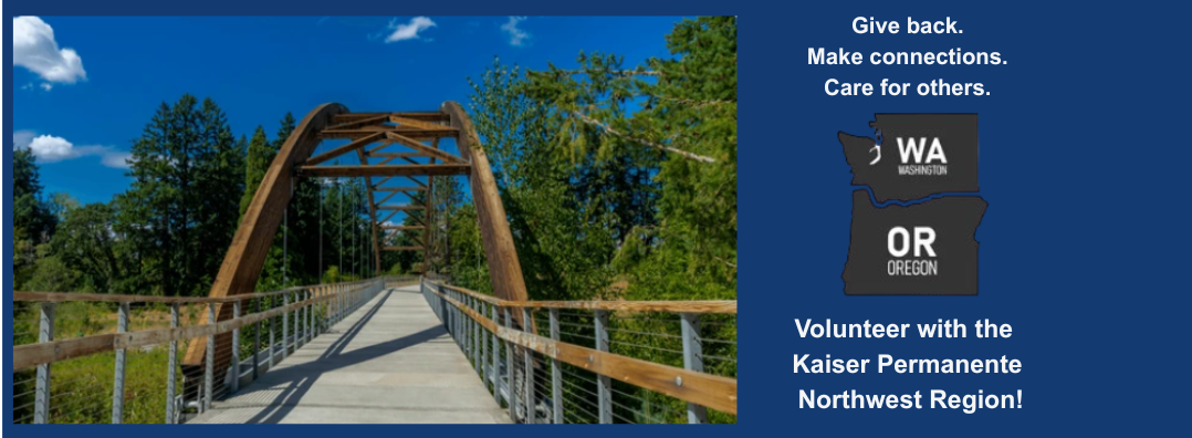 Give back. Make connections. Care for others. Volunteer with the Kaiser Permanente Northwest Region!