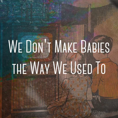 We Don't Make Babies the Way We Used To