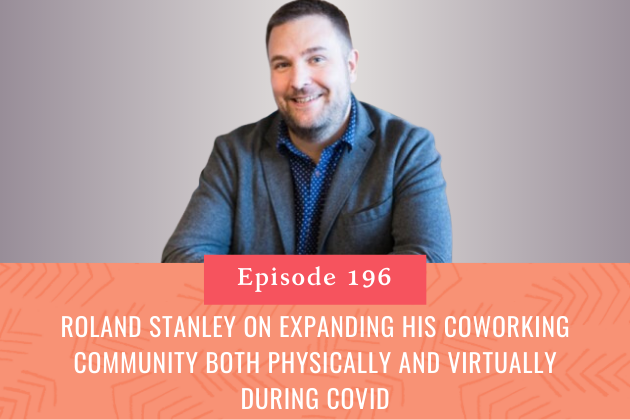 196. Roland Stanley on Expanding his Coworking Community both Physically and Virtually During COVID