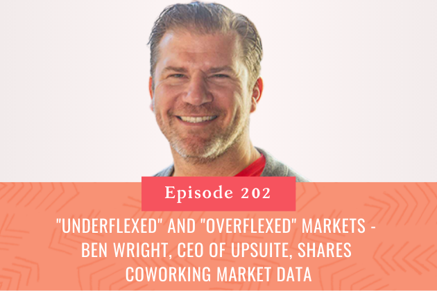 202."Underflexed" and "Overflexed" Markets - Ben Wright, CEO of Upsuite, Shares Coworking Market Data