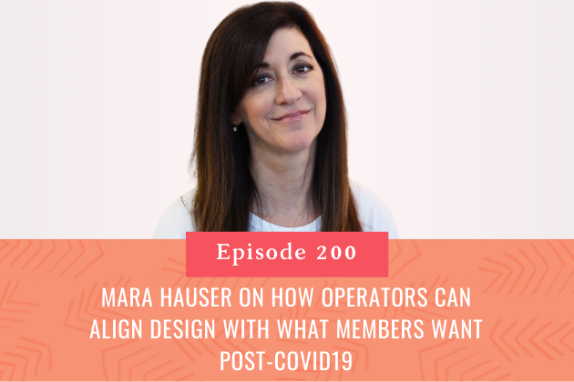 200. Mara Hauser on How Operators Can Align Design With What Members Want Post-COVID19