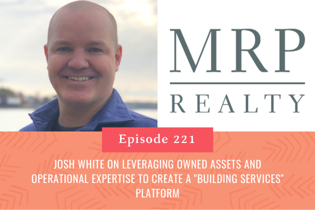 221. Josh White on Leveraging Owned Assets and Operational Expertise to Create a “Building Services” Platform
