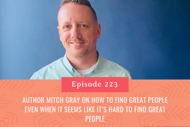 223. Author Mitch Gray on How to Find Great People Even When It Seems Like It’s Hard to Find Great People