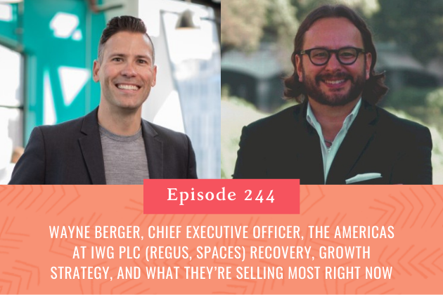 244. Wayne Berger, Chief Executive Officer, the Americas at Iwg Plc (Regus, Spaces) Recovery, Growth Strategy, and What They’re Selling Most Right Now