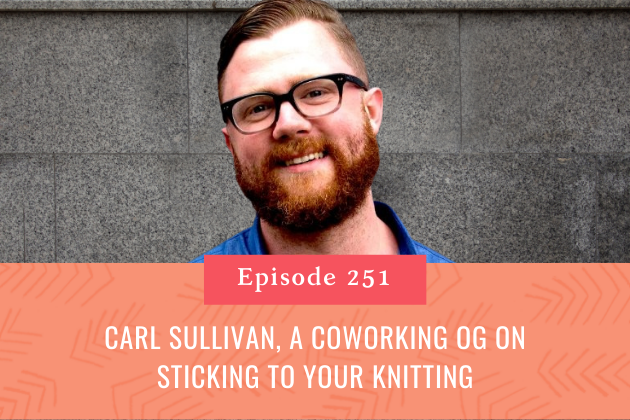 251. Carl Sullivan, a Coworking OG on Sticking to your Knitting