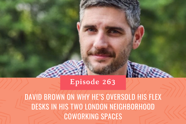 263. David Brown On Why He’s Oversold His Flex Desks In His Two London Neighborhood Coworking Spaces