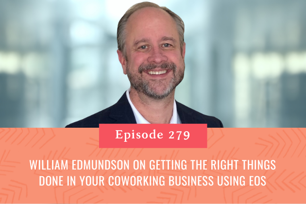 279. William Edmundson on Getting the Right Things Done in Your Coworking Business Using EOS