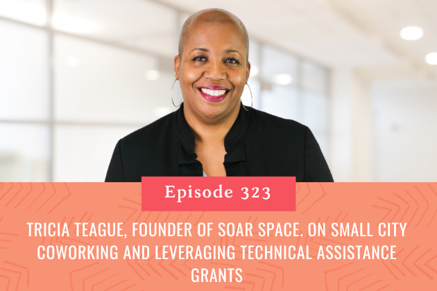 323. Tricia Teague, Founder of Soar Space. on Small City Coworking and Leveraging Technical Assistance Grants