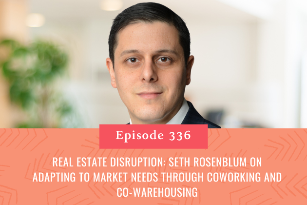 336. Real Estate Disruption: Seth Rosenblum on Adapting to Market Needs Through Coworking and Co-Warehousing