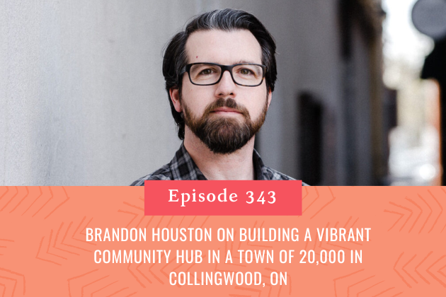 343. Brandon Houston on building a vibrant community hub in a town of 20,000 in Collingwood, ON