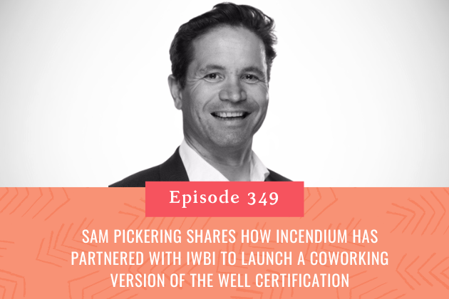 349. Sam Pickering Shares How Incendium Has Partnered with IWBI to Launch a Coworking Version of the Well Certification