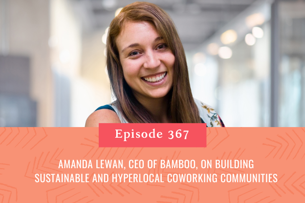367. Amanda Lewan, CEO of Bamboo, on Building Sustainable and Hyperlocal Coworking Communities