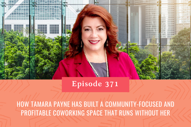 371. How Tamara Payne Has Built a Community-Focused AND Profitable Coworking Space That Runs Without Her
