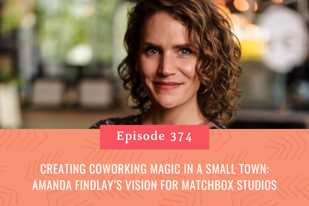 374. Creating Coworking Magic in a Small Town: Amanda Findlay’s Vision for Matchbox Studios