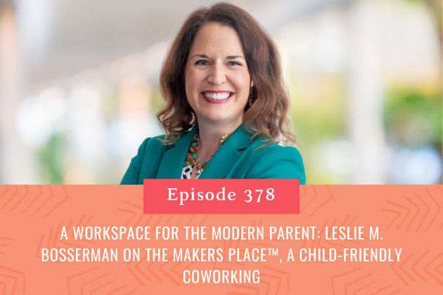 378. A Workspace for the Modern Parent: Leslie M. Bosserman on The Makers Place™, a Child-Friendly Coworking