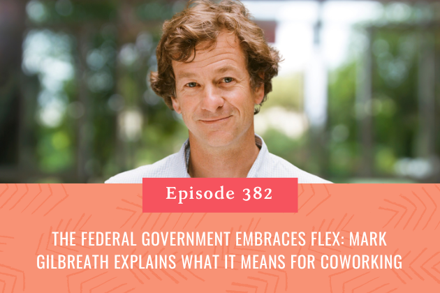 382. The Federal Government Embraces Flex: Mark Gilbreath Explains What It Means for Coworking