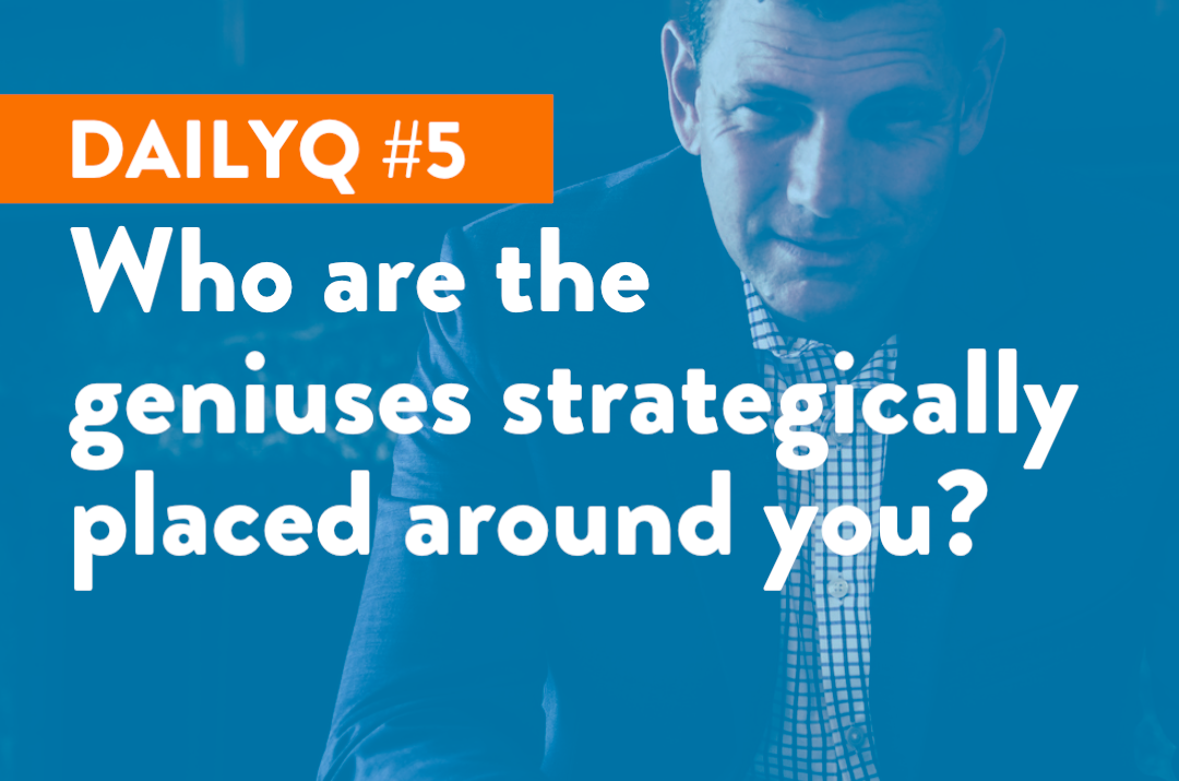 DailyQ #5: Who are the geniuses strategically placed around you?