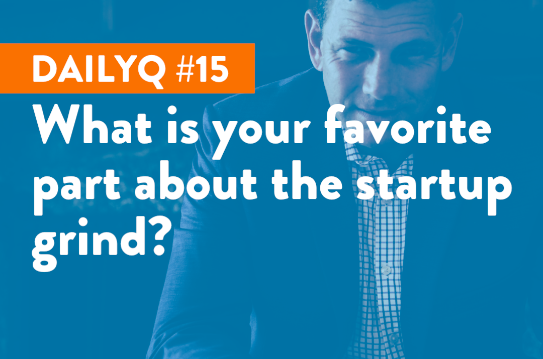 DailyQ #15: What is your favorite part about the startup grind?