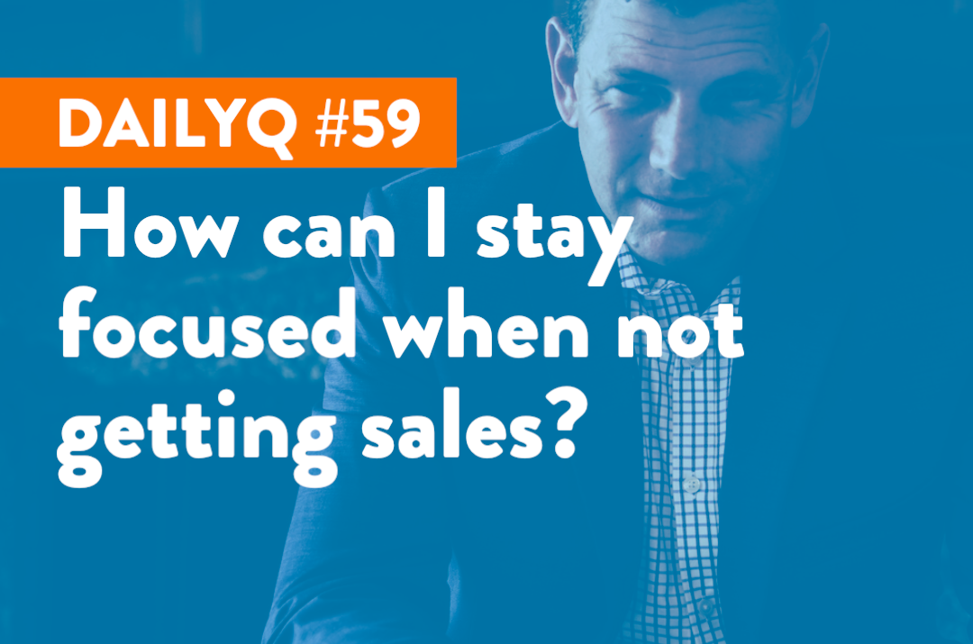 DailyQ #59: How to stay focused when not getting sales?