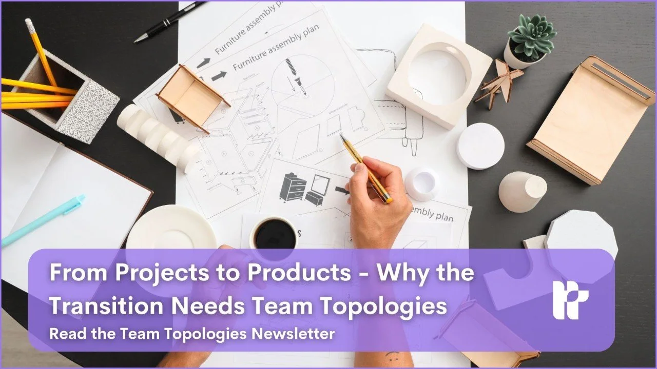 Newsletter ( MArch 2026): From Projects to Products - Why the Transition Needs Team Topologies - PART 1