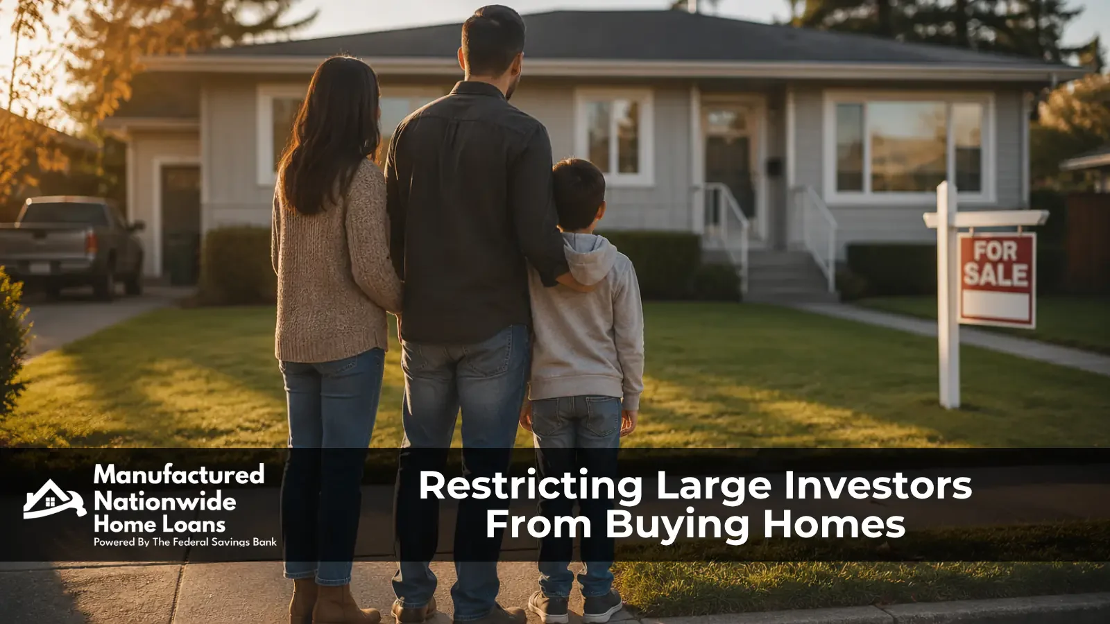 Family standing in front of an entry level home for sale in the late afternoon, representing the new restriction on large institutional investors explained by Manufactured Nationwide Home Loans.