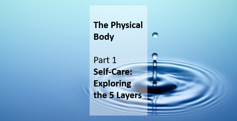 Self-Care: Exploring the 5 Layers - Our Physical Body - Part 1