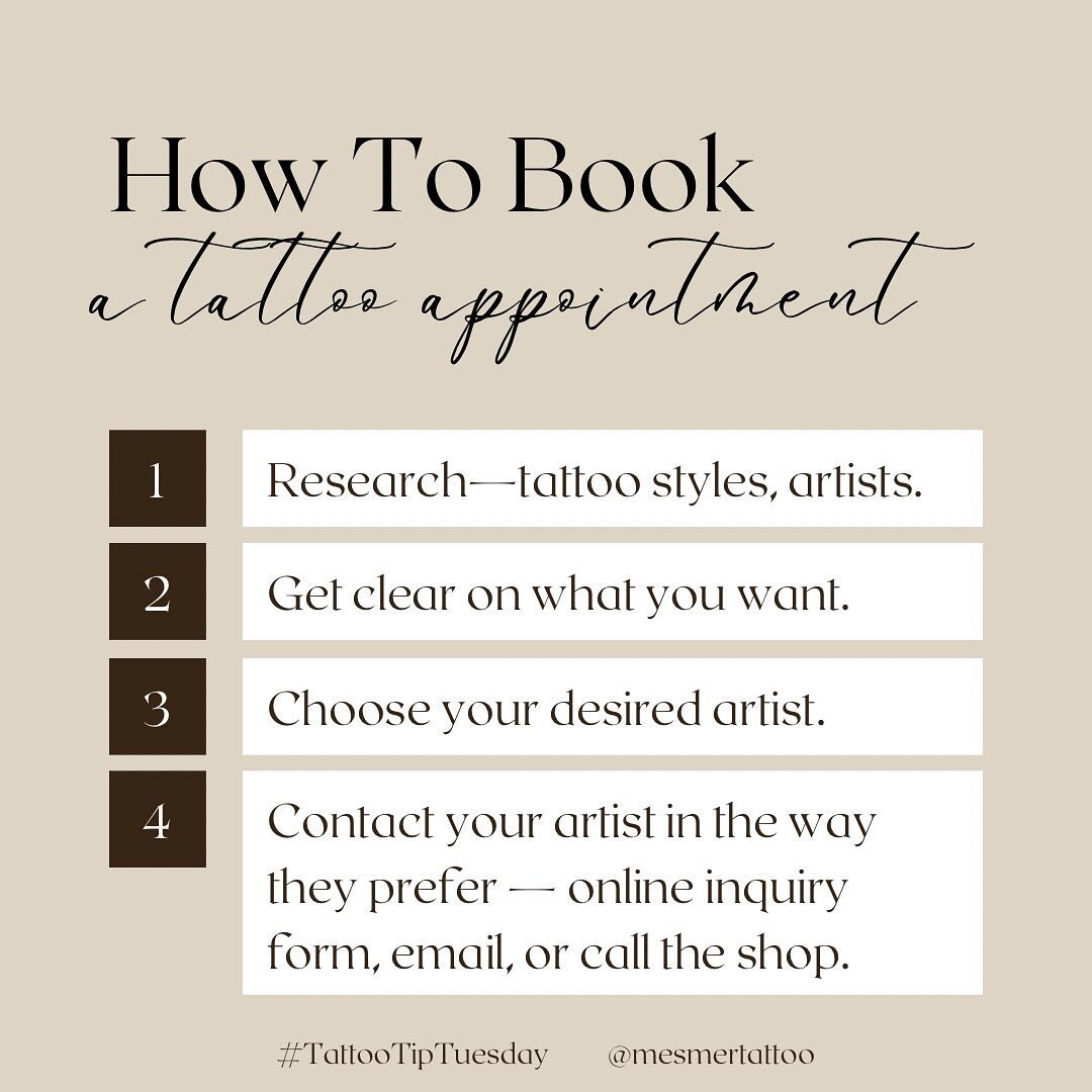 How To Book A Tattoo Appointment:

1. RESEARCH

&bull; research the different styles of tattoos &mdash; what interests you the most?
&bull; examples of styles include traditional, neotraditional, illustrative, Japanese, realism, ornamental, geometric