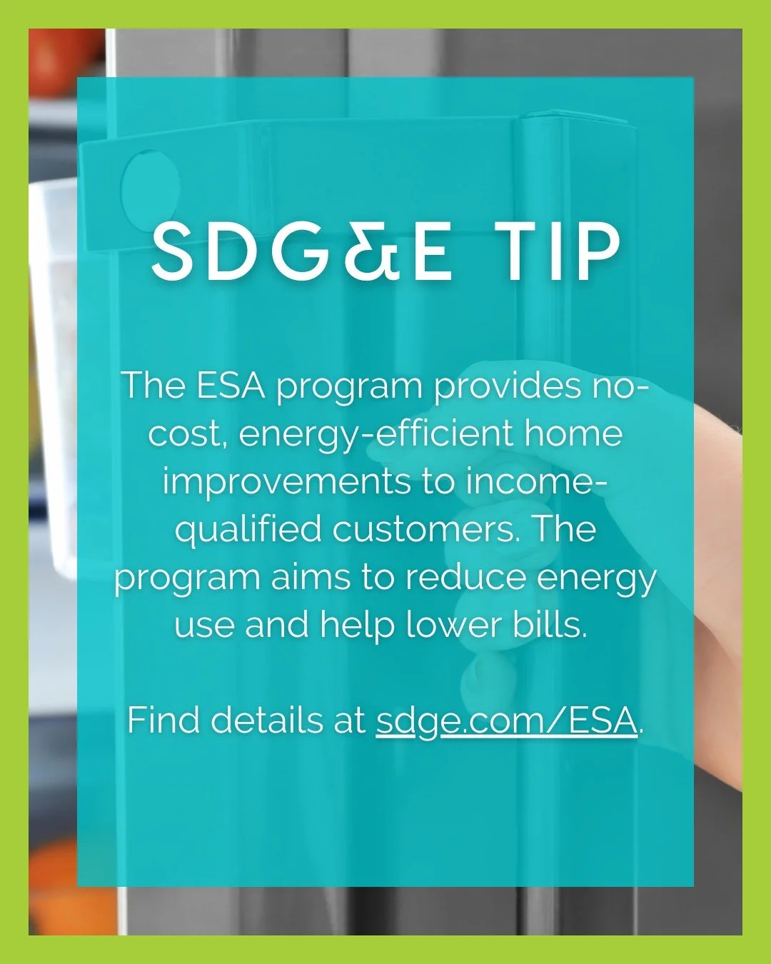 In partnership with SDG&amp;E, we&rsquo;re sharing helpful resources to support our community. The Energy Savings Assistance (ESA) Program provides no-cost, energy-efficient home improvements to income-qualified customers. Services and products may i