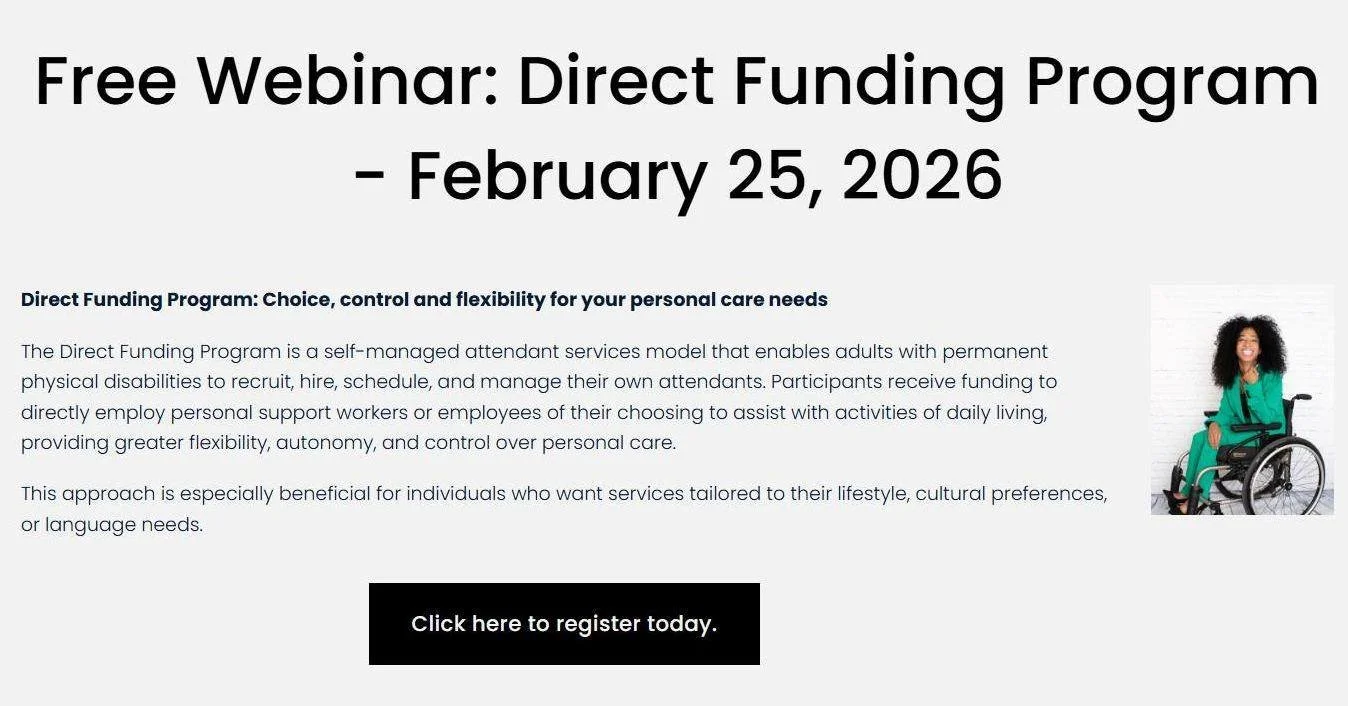 Coming February 25, 2026 - Free Webinar: Direct Funding Program
Register for a FREE webinar about the Ontario&rsquo;s Direct Funding Program. It helps people across North Bay and surrounding communities understand their health care options for a self