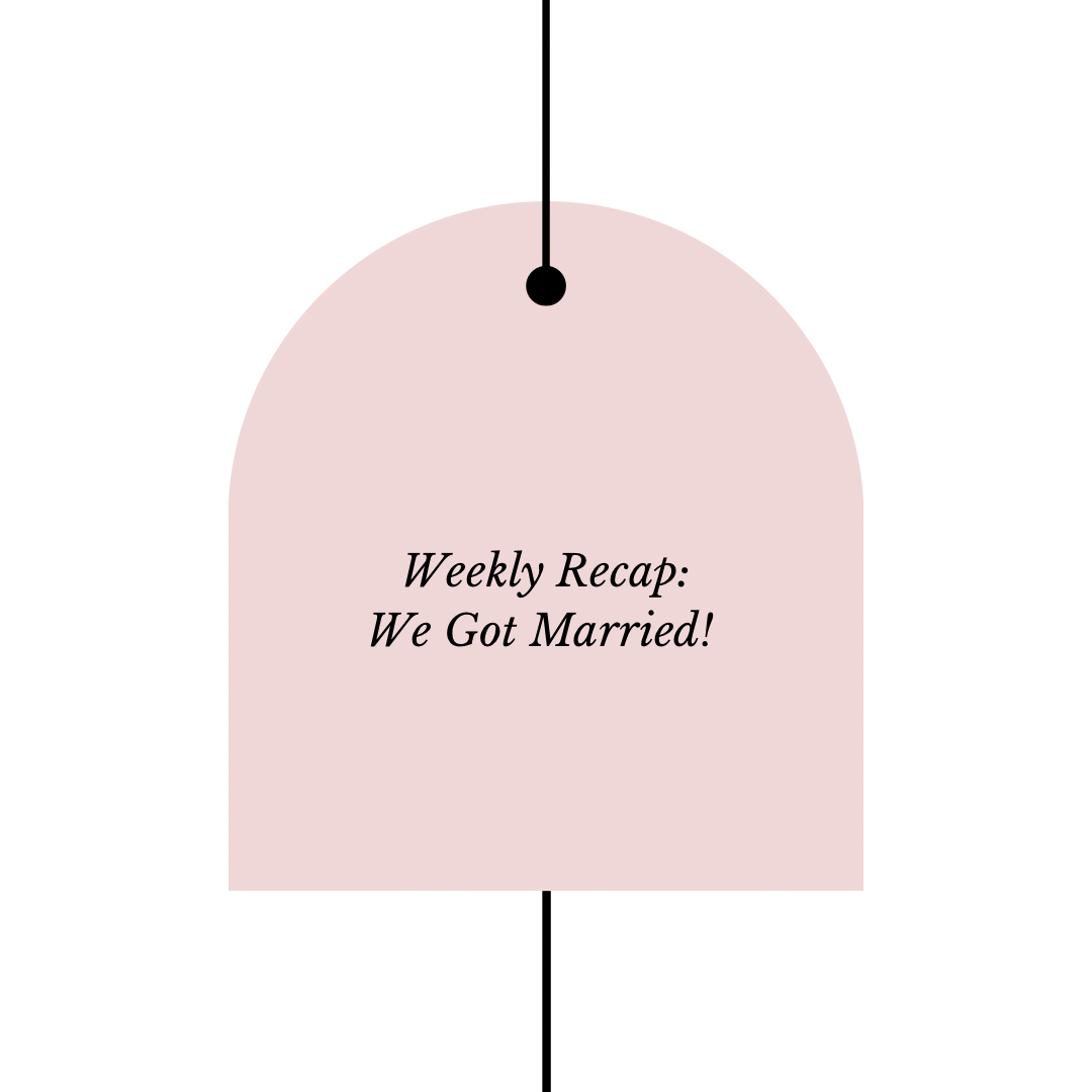 Weekly Recap: We Got Married!