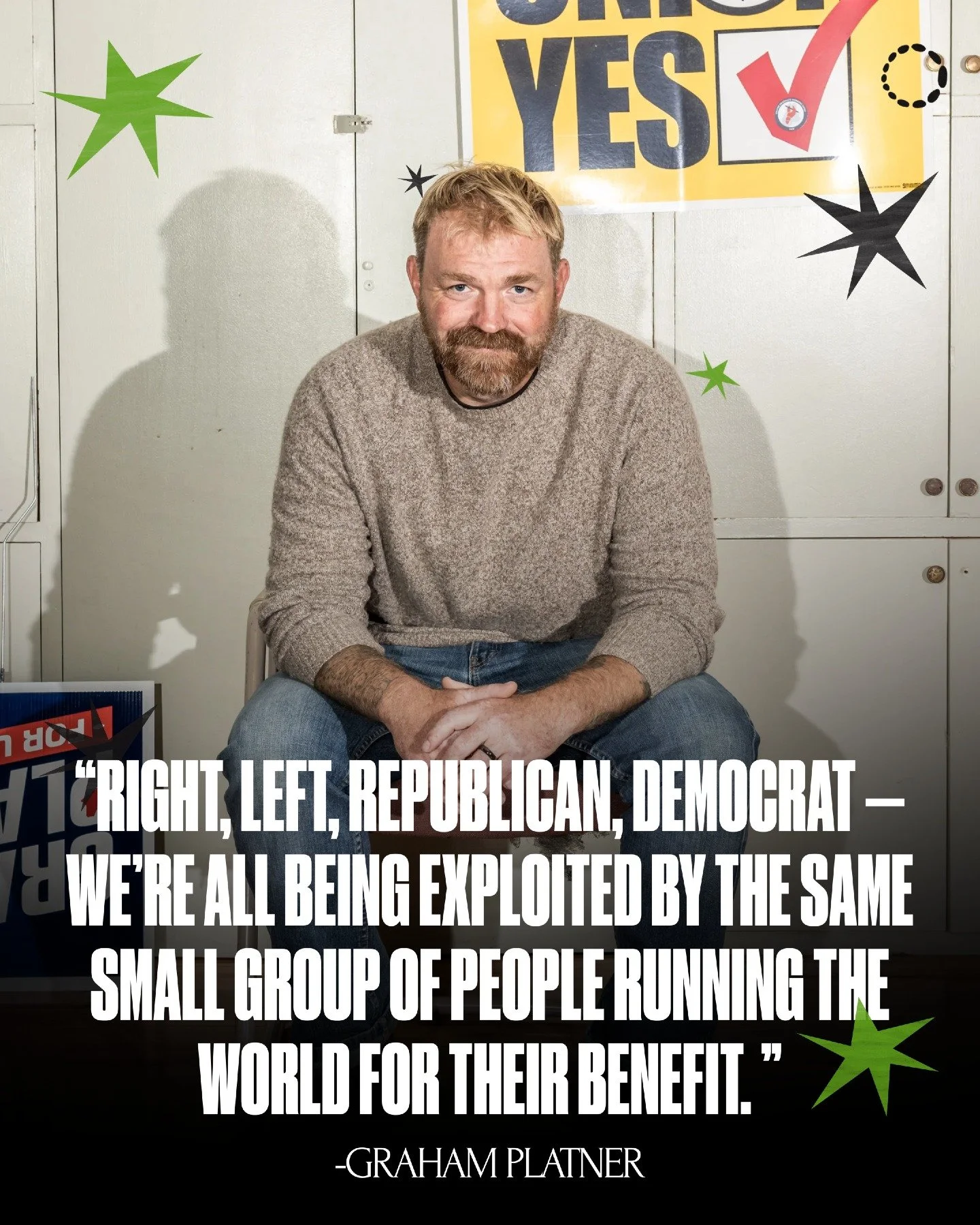 An everyday person, working for everyday people.

Living costs are rising, healthcare is slipping out of reach, and working people are being pushed to the edge while the ultra-wealthy stay comfortable.

Graham Platner is making it his mission to figh