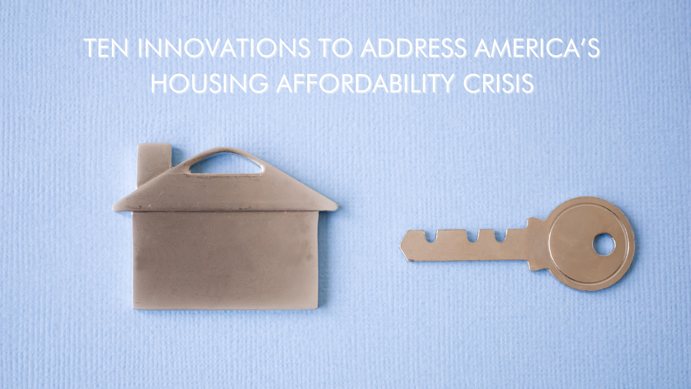 Top Ten Innovations to Address America’s Housing Affordability Crisis