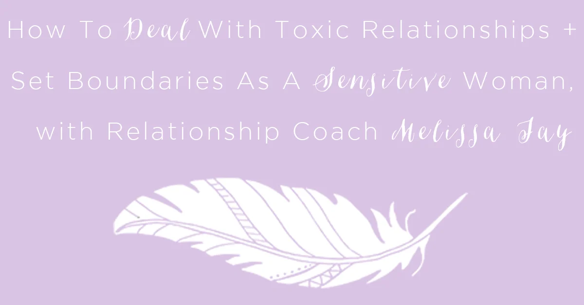 IT 027: How To Deal With Toxic Relationships + Set Boundaries As A Sensitive Woman, with Relationship Coach Melissa Jay