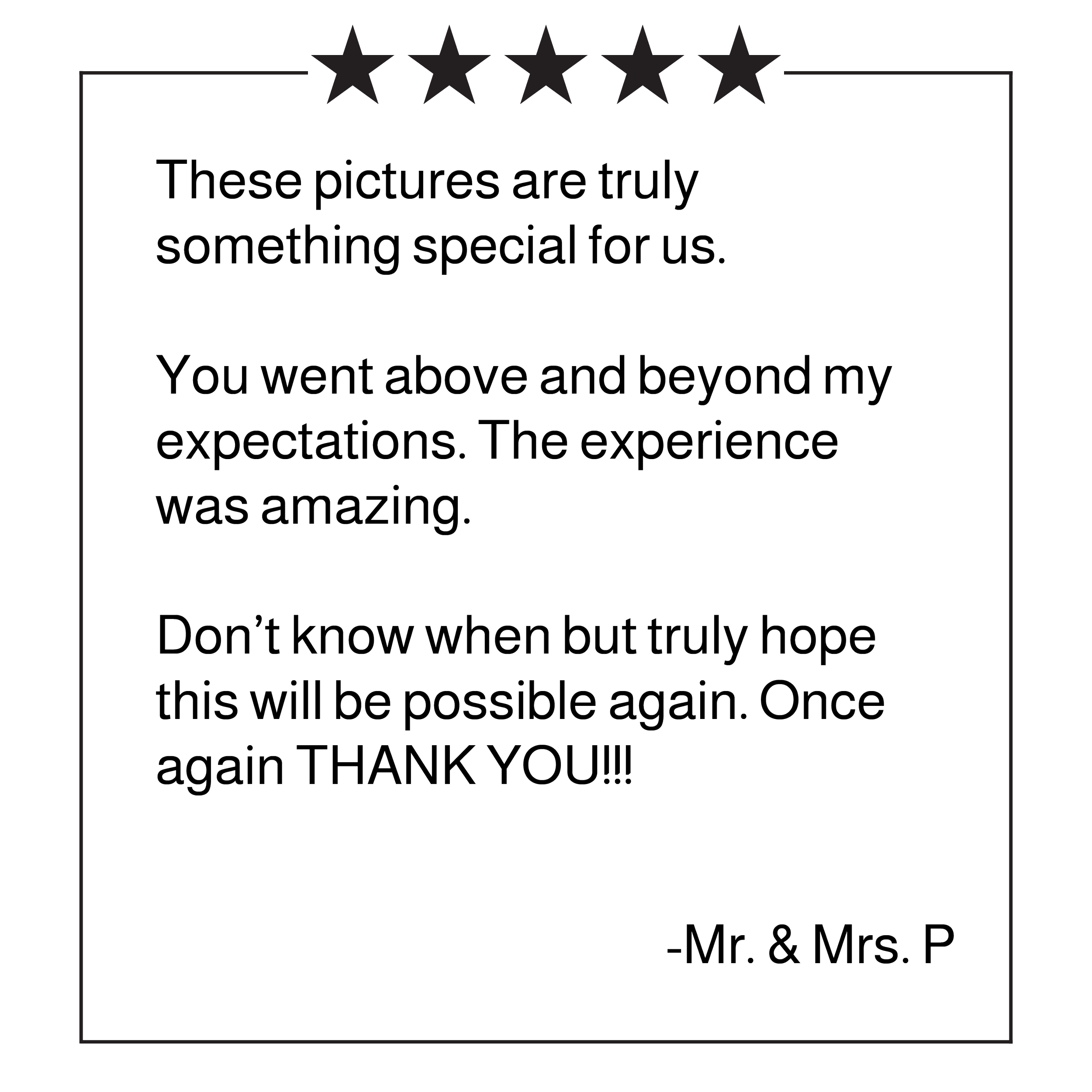 5 Star Review for Boudoir By Noel: "These pictures are truly something special for us. You went above and beyond my expectations. The experience was amazing. Don't know when but truly hope this will be possible again. Once again THANK YOU!!!."
