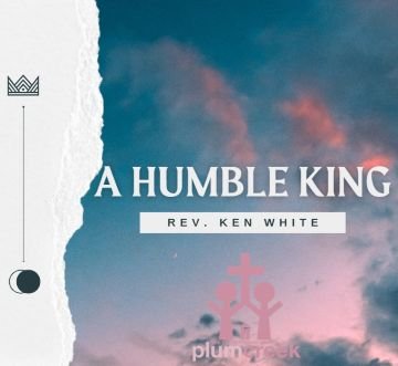 A Humble King - Rev. Ken White