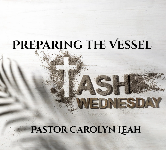 Ash Wednesday: Preparing the Vessel - Pastor Carolyn Leah