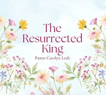 Easter Sunday: The Resurrected King - Pastor Carolyn Leah