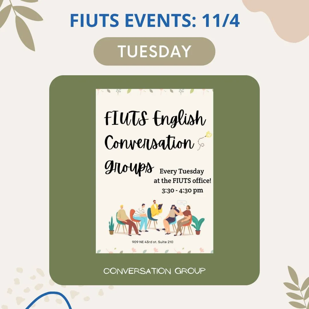Where: FIUTS office - 909 NE 43rd St. Ste 210

When: 3:30-4:30pm every Tuesday through Fall Quarter

Who: Anybody who is interested in practicing conversational English and/or helping others practice. Students and community members are welcome!

What