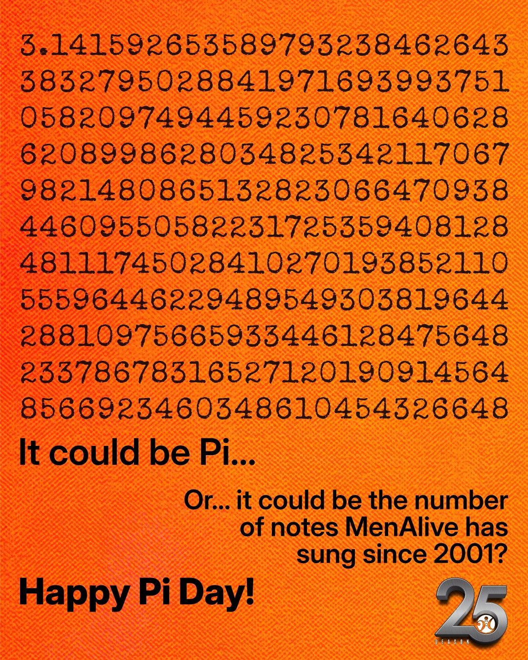Numbers... notes... either way, it's a lot! Happy Pi Day! &pi; Thank you for being a part of our journey as we celebrate our 25th anniversary. It's such an exciting milestone! Did you know tickets are now on sale for our concert on May 21 and 22, Men