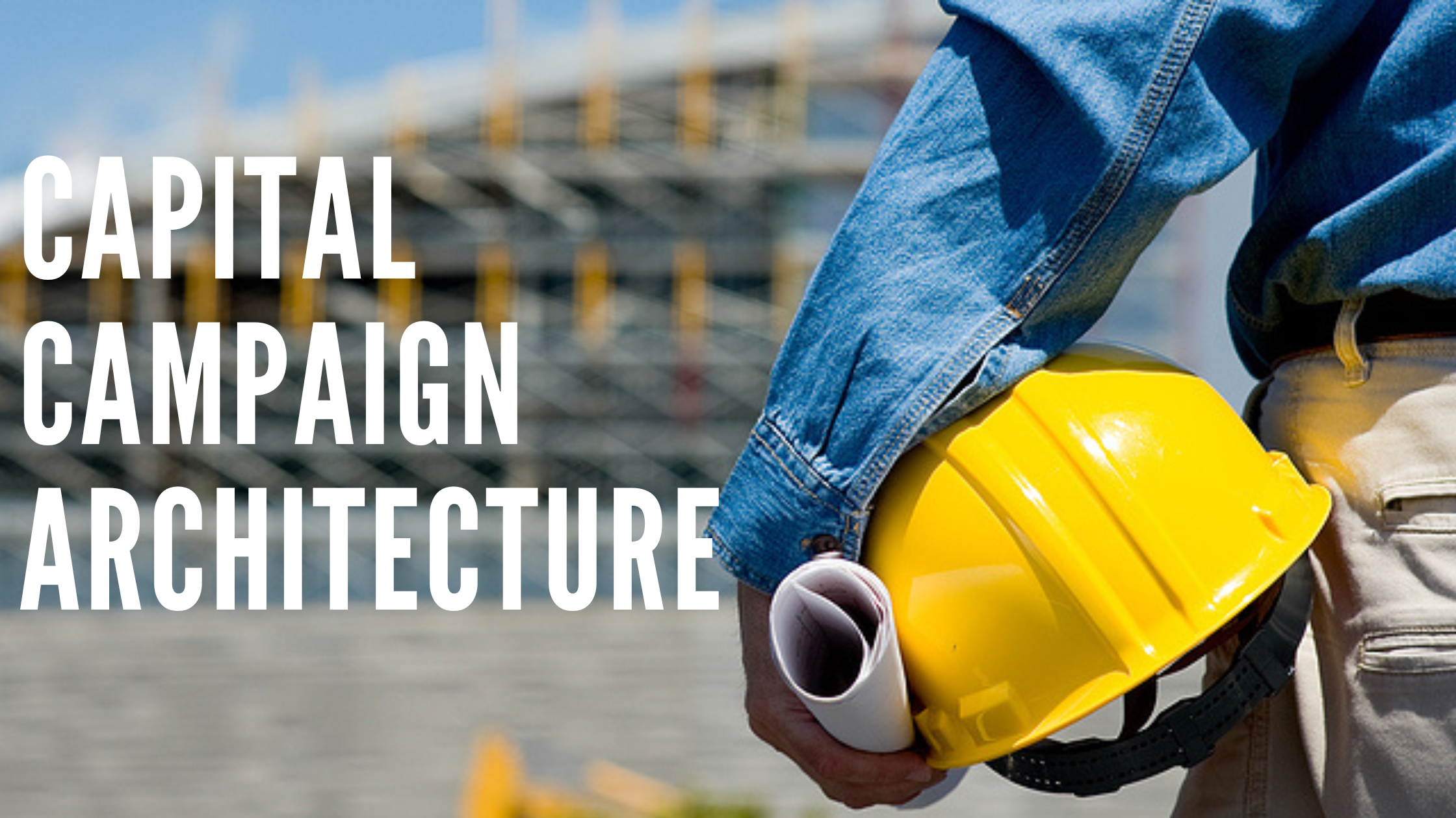 Capital Campaign Architecture: Building a Campaign That Works
