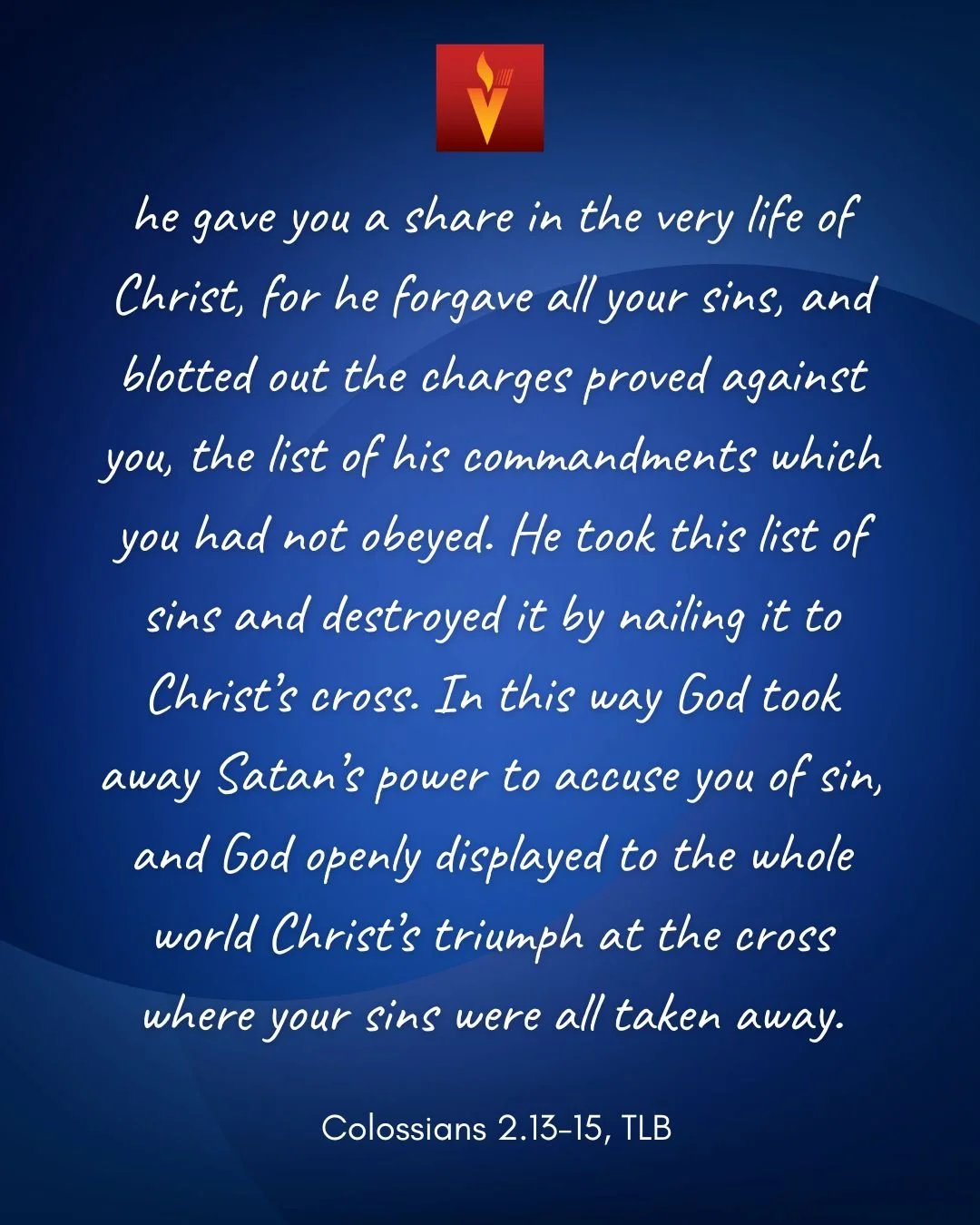 You were dead in sins, and your sinful desires were not yet cut away. Then he gave you a share in the very life of Christ, for he forgave all your sins, and blotted out the charges proved against you, the list of his commandments which you had not ob