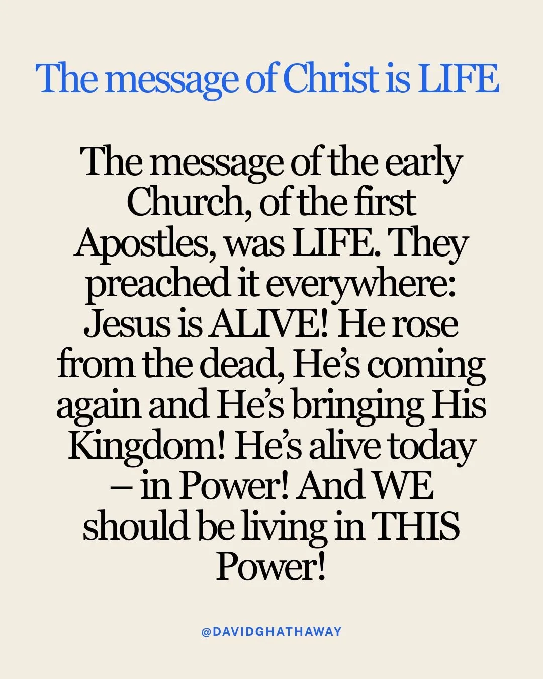 The message of Christ is LIFE! The message of the early Church, of the first Apostles, was LIFE. They preached it everywhere: Jesus is ALIVE! He rose from the dead, He&rsquo;s coming again and He&rsquo;s bringing His Kingdom! He&rsquo;s alive today &