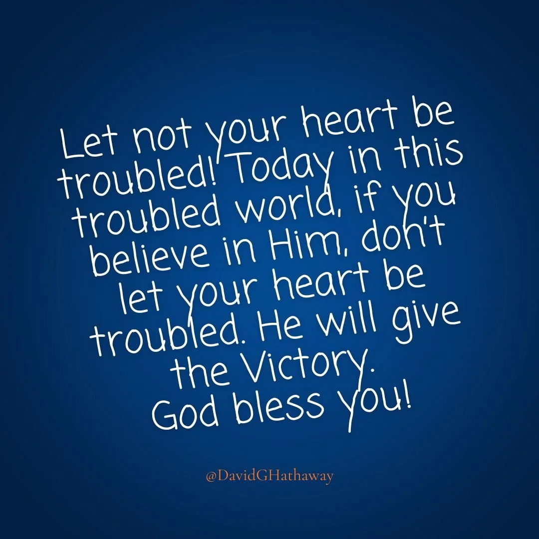 Let not your heart be troubled! Today in this troubled world, if you believe in Him, don&rsquo;t let your heart be troubled. He will give the Victory. God bless you!
